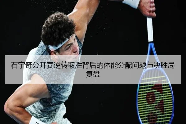 石宇奇公开赛逆转取胜背后的体能分配问题与决胜局复盘
