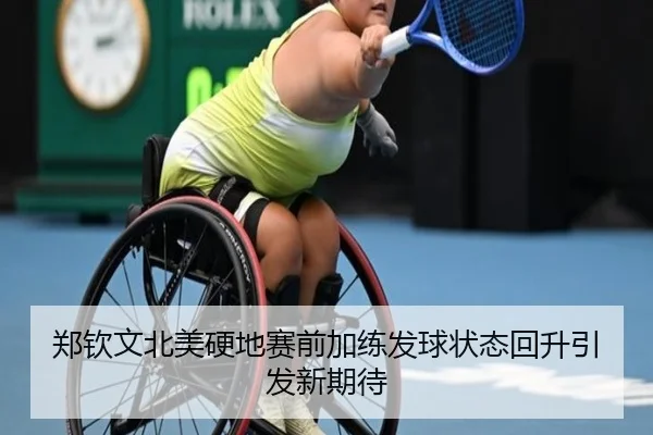 郑钦文北美硬地赛前加练发球状态回升引发新期待