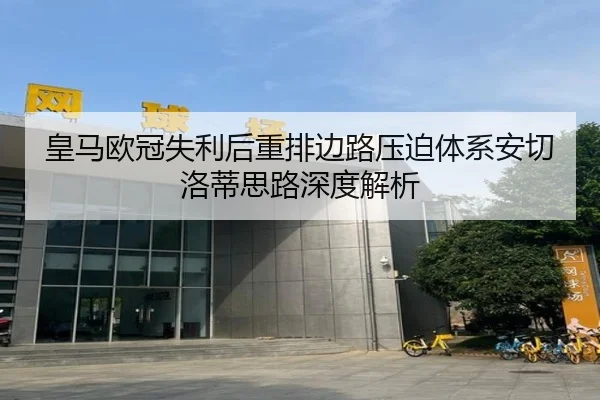 皇马欧冠失利后重排边路压迫体系安切洛蒂思路深度解析