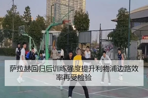 萨拉赫回归后训练强度提升利物浦边路效率再受检验