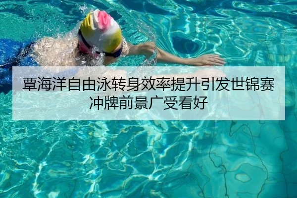 覃海洋自由泳转身效率提升引发世锦赛冲牌前景广受看好