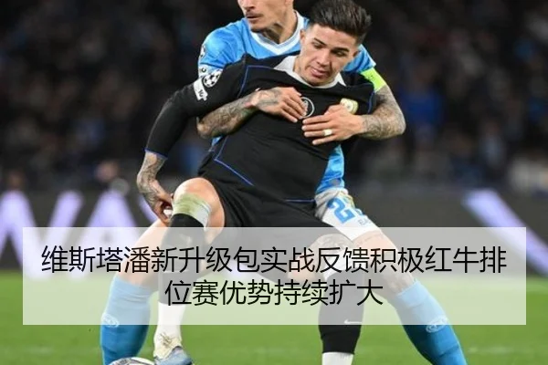 维斯塔潘新升级包实战反馈积极红牛排位赛优势持续扩大