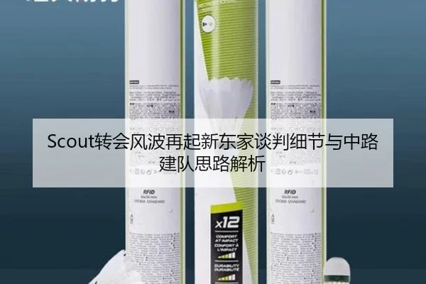 Scout转会风波再起新东家谈判细节与中路建队思路解析