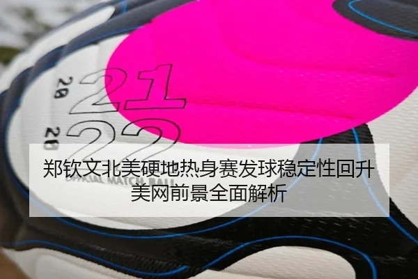 郑钦文北美硬地热身赛发球稳定性回升 美网前景全面解析